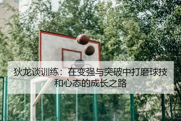 狄龙谈训练：在变强与突破中打磨球技和心态的成长之路（JiuyouSports）