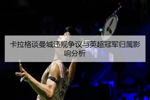 卡拉格谈曼城违规争议与英超冠军归属影响分析（JiuyouSports）