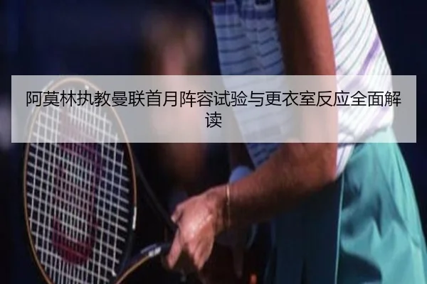 阿莫林执教曼联首月阵容试验与更衣室反应全面解读（JiuyouSports）